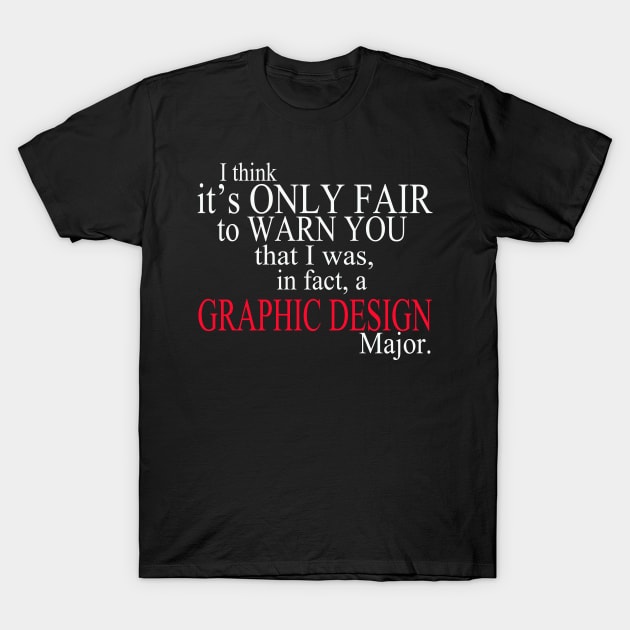 I Think It’s Only Fair To Warn You That I Was, In Fact, A Graphic Design Major T-Shirt by delbertjacques